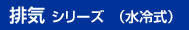排気シリーズ（水冷式）